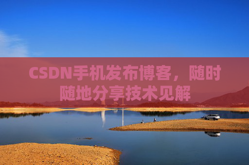 CSDN手机发布博客，随时随地分享技术见解